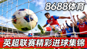 8688体育英超联赛精彩进球瞬间高清视频集锦缩略图
